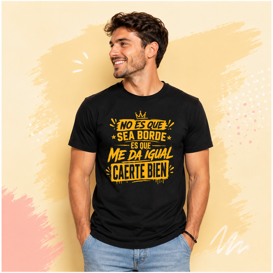 Camiseta Divertida "No es que sea borde, es que me da igual caerte bien"